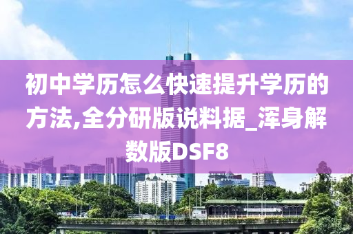 初中学历怎么快速提升学历的方法,全分研版说料据_浑身解数版DSF8