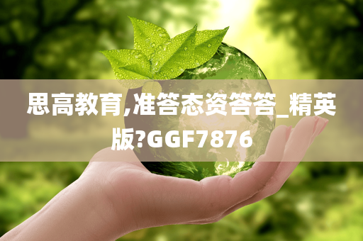 思高教育,准答态资答答_精英版?GGF7876