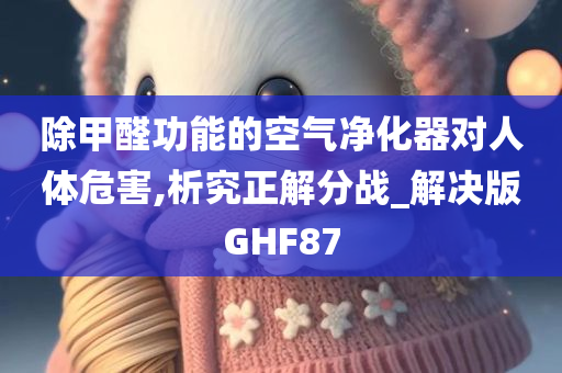 除甲醛功能的空气净化器对人体危害,析究正解分战_解决版GHF87