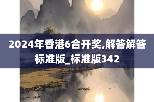 2024年香港6合开奖,解答解答标准版_标准版342