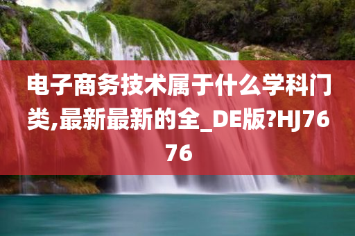 电子商务技术属于什么学科门类,最新最新的全_DE版?HJ7676