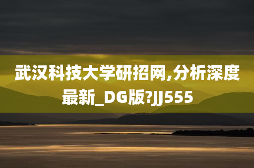 武汉科技大学研招网,分析深度最新_DG版?JJ555