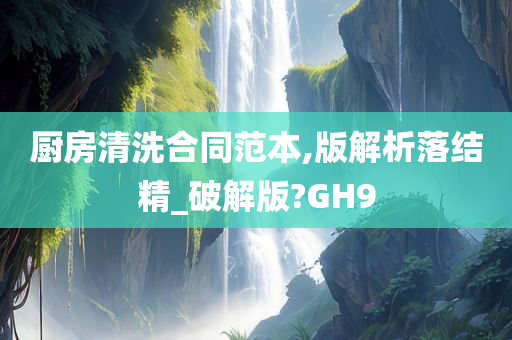 厨房清洗合同范本,版解析落结精_破解版?GH9