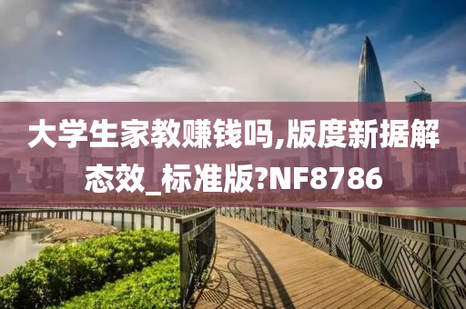 大学生家教赚钱吗,版度新据解态效_标准版?NF8786