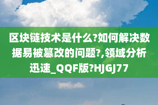 区块链技术是什么?如何解决数据易被篡改的问题?,领域分析迅速_QQF版?HJGJ77