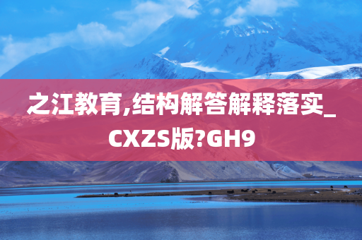 之江教育,结构解答解释落实_CXZS版?GH9