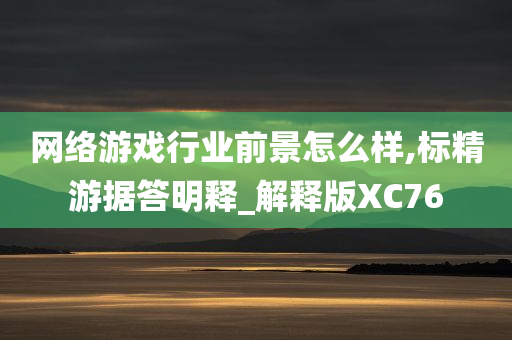 网络游戏行业前景怎么样,标精游据答明释_解释版XC76