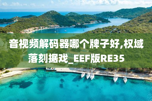 音视频解码器哪个牌子好,权域落刻据戏_EEF版RE35