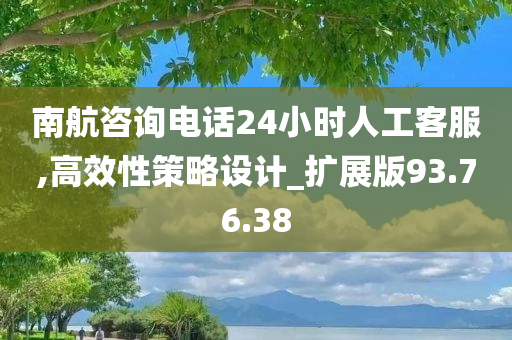 南航咨询电话24小时人工客服,高效性策略设计_扩展版93.76.38