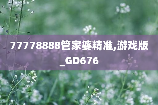 77778888管家婆精准,游戏版_GD676