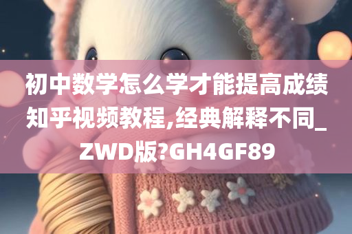 初中数学怎么学才能提高成绩知乎视频教程,经典解释不同_ZWD版?GH4GF89