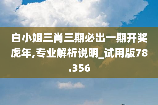 白小姐三肖三期必出一期开奖虎年,专业解析说明_试用版78.356