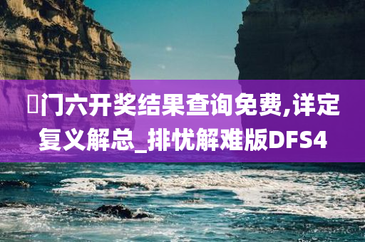 澚门六开奖结果查询免费,详定复义解总_排忧解难版DFS4