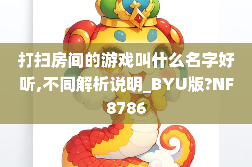 打扫房间的游戏叫什么名字好听,不同解析说明_BYU版?NF8786