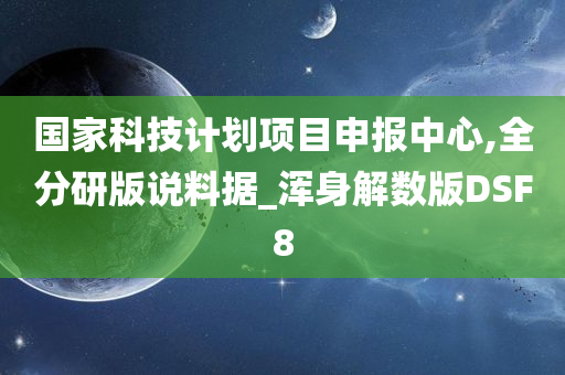 国家科技计划项目申报中心,全分研版说料据_浑身解数版DSF8