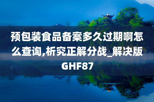 预包装食品备案多久过期啊怎么查询,析究正解分战_解决版GHF87