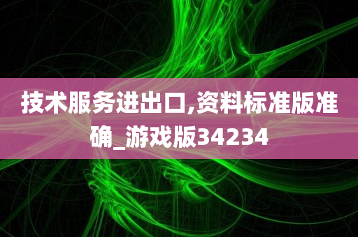 技术服务进出口,资料标准版准确_游戏版34234