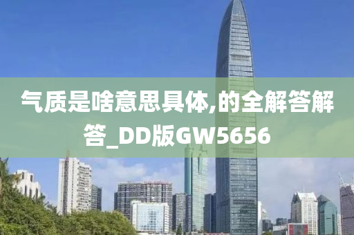 气质是啥意思具体,的全解答解答_DD版GW5656