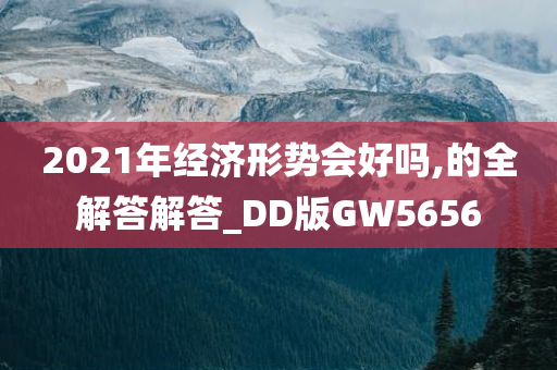 2021年经济形势会好吗,的全解答解答_DD版GW5656