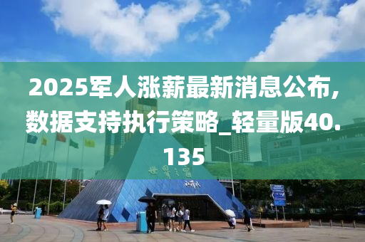 2025军人涨薪最新消息公布,数据支持执行策略_轻量版40.135