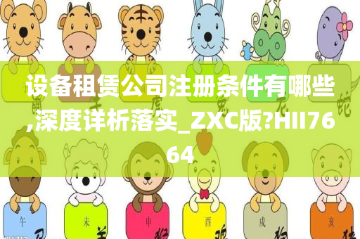 设备租赁公司注册条件有哪些,深度详析落实_ZXC版?HII7664