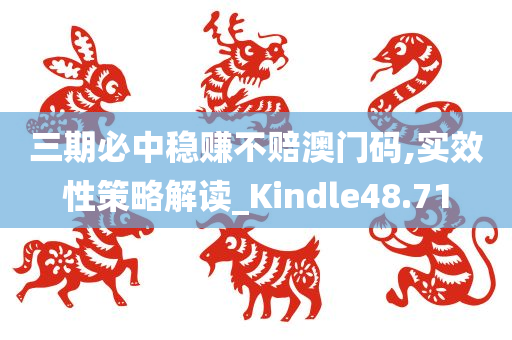 三期必中稳赚不赔澳门码,实效性策略解读_Kindle48.71