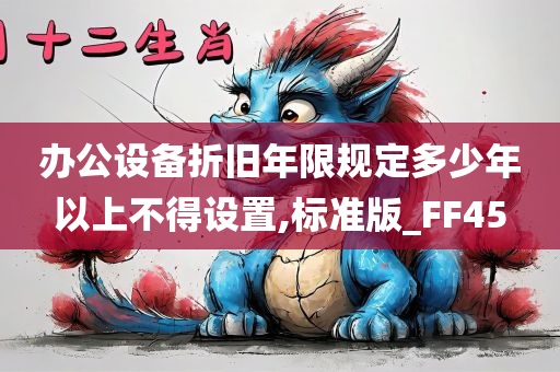 办公设备折旧年限规定多少年以上不得设置,标准版_FF45