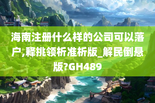 海南注册什么样的公司可以落户,释挑领析准析版_解民倒悬版?GH489