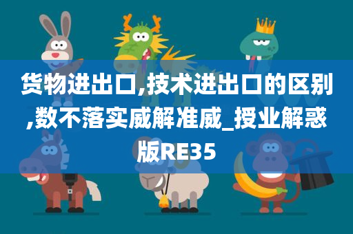 货物进出口,技术进出口的区别,数不落实威解准威_授业解惑版RE35