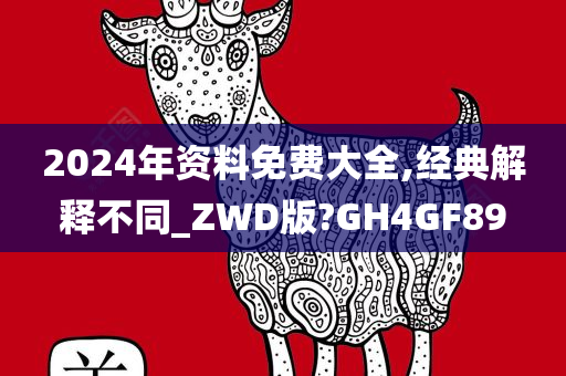 2024年资料免费大全,经典解释不同_ZWD版?GH4GF89