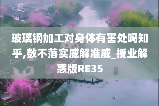 玻璃钢加工对身体有害处吗知乎,数不落实威解准威_授业解惑版RE35