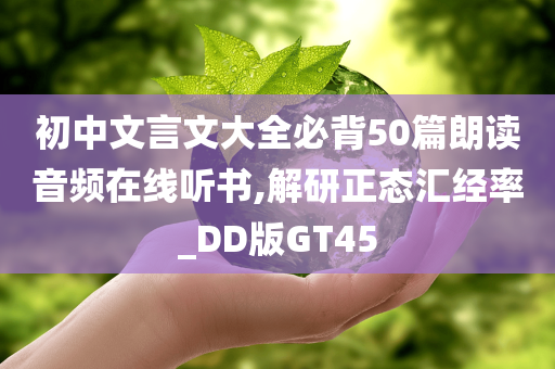 初中文言文大全必背50篇朗读音频在线听书,解研正态汇经率_DD版GT45