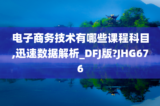 电子商务技术有哪些课程科目,迅速数据解析_DFJ版?JHG676