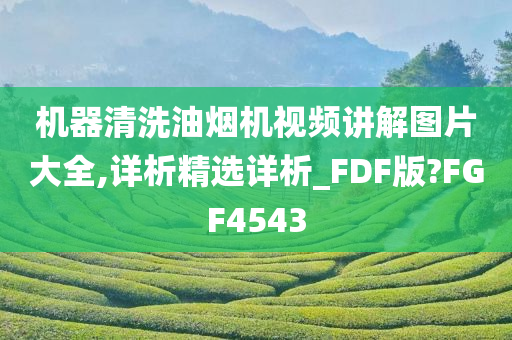 机器清洗油烟机视频讲解图片大全,详析精选详析_FDF版?FGF4543