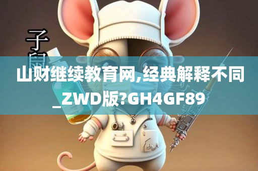 山财继续教育网,经典解释不同_ZWD版?GH4GF89