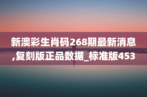 新澳彩生肖码268期最新消息,复刻版正品数据_标准版453