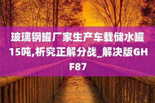 玻璃钢罐厂家生产车载储水罐15吨,析究正解分战_解决版GHF87