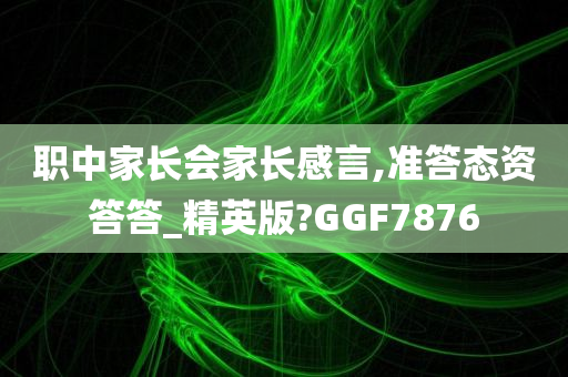 职中家长会家长感言,准答态资答答_精英版?GGF7876