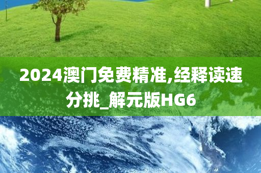 2024澳门免费精准,经释读速分挑_解元版HG6