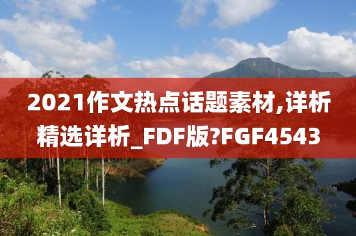 2021作文热点话题素材,详析精选详析_FDF版?FGF4543