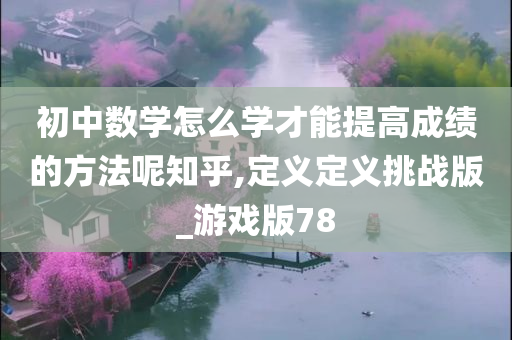 初中数学怎么学才能提高成绩的方法呢知乎,定义定义挑战版_游戏版78