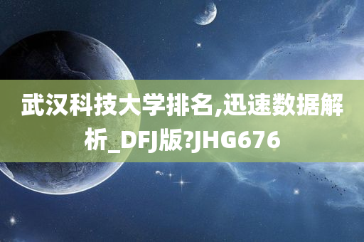 武汉科技大学排名,迅速数据解析_DFJ版?JHG676