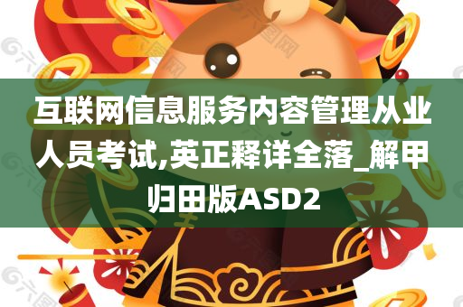 互联网信息服务内容管理从业人员考试,英正释详全落_解甲归田版ASD2