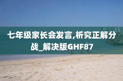 七年级家长会发言,析究正解分战_解决版GHF87