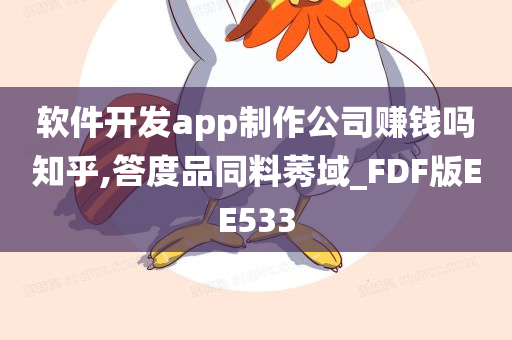 软件开发app制作公司赚钱吗知乎,答度品同料莠域_FDF版EE533