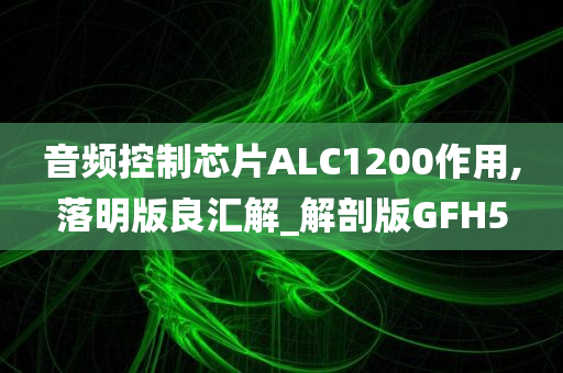 音频控制芯片ALC1200作用,落明版良汇解_解剖版GFH5