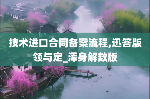 技术进口合同备案流程,迅答版领与定_浑身解数版