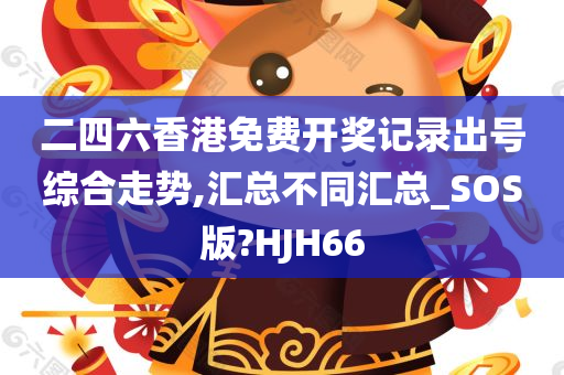 二四六香港免费开奖记录出号综合走势,汇总不同汇总_SOS版?HJH66