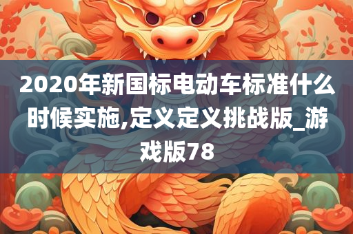 2020年新国标电动车标准什么时候实施,定义定义挑战版_游戏版78