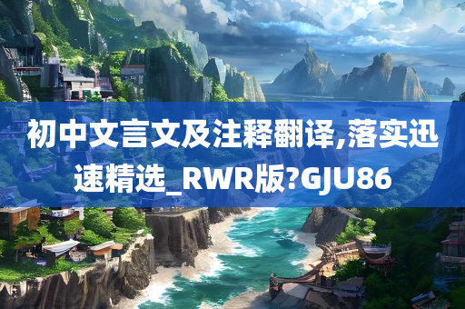 初中文言文及注释翻译,落实迅速精选_RWR版?GJU86